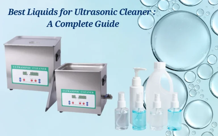 Best Liquids for Ultrasonic Cleaner : A Complete Guide